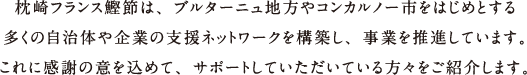 枕崎フランス鰹節では、国内では枕崎市をはじめとする各自治体、現地フランスではコンカルノー市やブルターニュ商工会議所など、支援ネットワークを構築し事業を推進しています。これからの枕崎フランス鰹節をサポートしていただく方々をご紹介します。